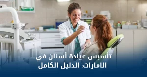 تأسيس عيادة أسنان في الامارات- الدليل الكامل