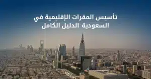 تأسيس المقرات الإقليمية في السعودية
